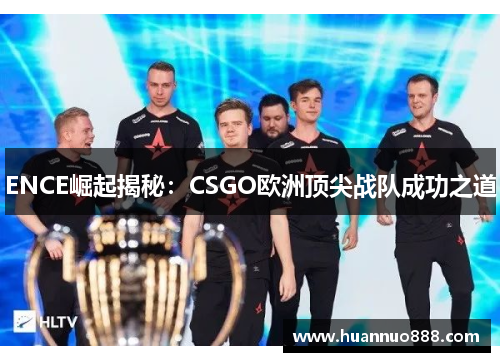 ENCE崛起揭秘：CSGO欧洲顶尖战队成功之道
